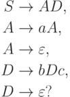 \begin{align*}
S \; & {\to} \; A D , \\
A \; & {\to} \; a A , \\
A \; & {\to} \; \varepsilon , \\
D \; & {\to} \; b D c , \\
D \; & {\to} \; \varepsilon ?
\end{align*}