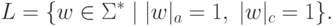 L = \{ w \in \Sigma ^* \mid | w |_a = 1, \; | w |_c = 1 \} .