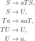 \begin{align*}
S \; & {\to} \; a T S , \\
S \; & {\to} \; U , \\
T a \; & {\to} \; aa T , \\
T U \; & {\to} \; U , \\
U \; & {\to} \; a .
\end{align*}