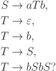 \begin{align*}
S \; & {\to} \; a T b , \\
T \; & {\to} \; \varepsilon , \\
T \; & {\to} \; b , \\
T \; & {\to} \; S , \\
T \; & {\to} \; b S b S ?
\end{align*}